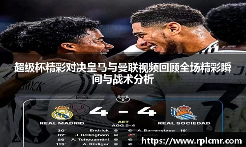 超级杯精彩对决皇马与曼联视频回顾全场精彩瞬间与战术分析