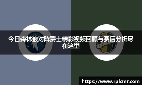 今日森林狼对阵爵士精彩视频回顾与赛后分析尽在这里