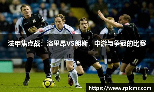 法甲焦点战：洛里昂VS朗斯，中游与争冠的比赛
