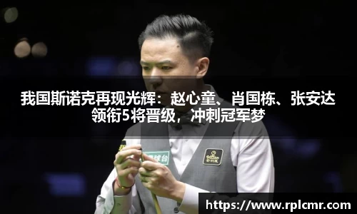 我国斯诺克再现光辉：赵心童、肖国栋、张安达领衔5将晋级，冲刺冠军梦