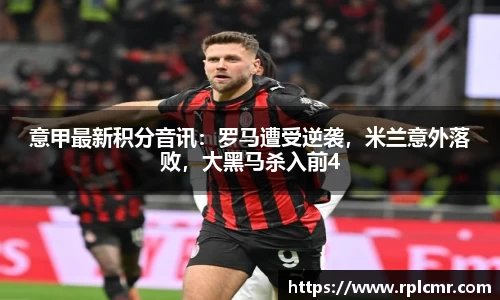 意甲最新积分音讯：罗马遭受逆袭，米兰意外落败，大黑马杀入前4